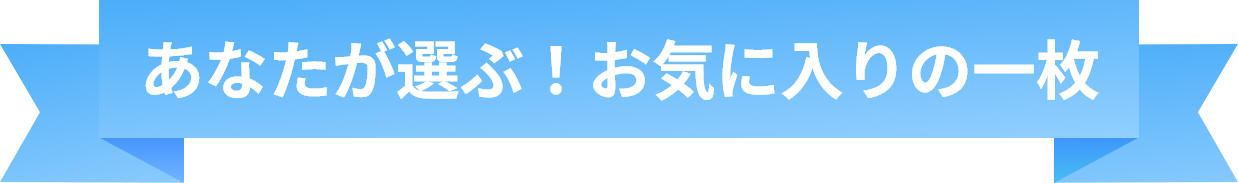 あなたが選ぶ！お気に入りの一枚